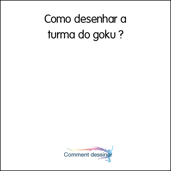 Como desenhar a turma do goku